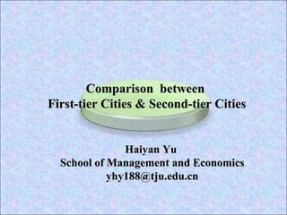 Haiyan Yu  School of Management and Economics [email_address] Comparison  between  First-tier Cities & Second-tier Cities 