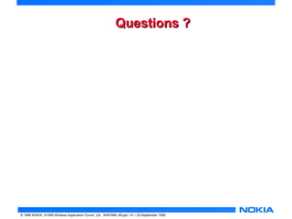 QQuueessttiioonnss ?? 
© 1999 NOKIA, ©1999 Wireless Application Forum, Ltd. WAPXML-99.ppt / 41 / 22-September 1999 
 
