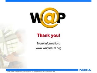 TThhaannkk yyoouu!! 
More information: 
www.wapforum.org 
© 1999 NOKIA, ©1999 Wireless Application Forum, Ltd. WAPXML-99.ppt / 42 / 22-September 1999 
