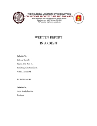 WRITTEN REPORT
IN ARDES 8
Submitted by:
Cabrera,Rojen T.
Ogena, Alvin Jhon A.
Sumabong, Ezra JerameelB.
Valdez, Gerardo M.
BS Architecture 4A
Submitted to :
Arch. Amelia Bautista
Professor
 