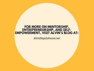 FOR MORE ON MENTORSHIP,
ENTREPRENEURSHIP, AND SELF-
EMPOWERMENT, VISIT ALVIN'S BLOG AT:
AlvinHopeJohnson.net
 