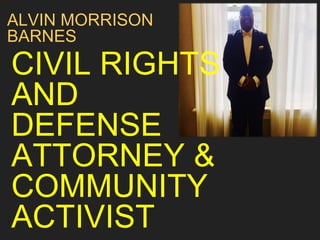 CIVIL RIGHTS
AND
DEFENSE
ATTORNEY &
COMMUNITY
ACTIVIST
ALVIN MORRISON
BARNES
 