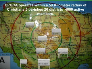 CPGCA operates within a 50 Kilometer radius of
Christiana 5 parishes 26 districts 4000 active
members.

 