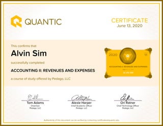 This confirms that
successfully completed
a course of study offered by Pedago, LLC
Authenticity of this document can be verified by contacting certificates@quantic.edu
CERTIFICATE
Alvin Sim
ACCOUNTING II: REVENUES AND EXPENSES
June 13, 2020
 