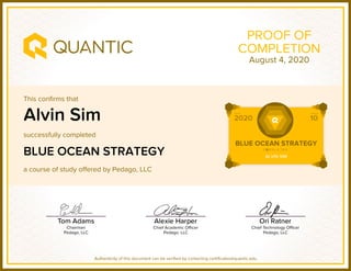 This confirms that
successfully completed
a course of study offered by Pedago, LLC
Authenticity of this document can be verified by contacting certificates@quantic.edu
PROOF OF
COMPLETION
Alvin Sim
BLUE OCEAN STRATEGY
August 4, 2020
 