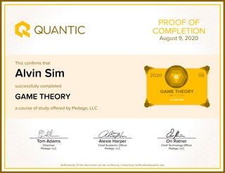 This confirms that
successfully completed
a course of study offered by Pedago, LLC
Authenticity of this document can be verified by contacting certificates@quantic.edu
PROOF OF
COMPLETION
Alvin Sim
GAME THEORY
August 9, 2020
 
