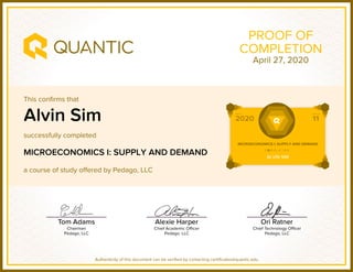 This confirms that
successfully completed
a course of study offered by Pedago, LLC
Authenticity of this document can be verified by contacting certificates@quantic.edu
PROOF OF
COMPLETION
Alvin Sim
MICROECONOMICS I: SUPPLY AND DEMAND
April 27, 2020
 