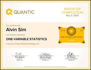 This confirms that
successfully completed
a course of study offered by Pedago, LLC
Authenticity of this document can be verified by contacting certificates@quantic.edu
PROOF OF
COMPLETION
Alvin Sim
ONE-VARIABLE STATISTICS
May 3, 2020
 