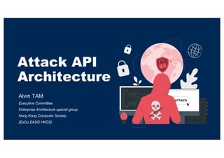Attack API
Architecture
Alvin TAM
Executive Committee
Enterprise Architecture special group
Hong Kong Computer Society
(ExCo EASG HKCS)
Attack vector created by storyset - www.freepik.com
 