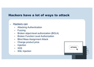 Hackers have a lot of ways to attack
• Hackers can
• Attacking Authentication
• Fuzzing
• Broken object-level authorizatio...