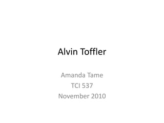 Alvin Toffler
Amanda Tame
TCI 537
November 2010
 