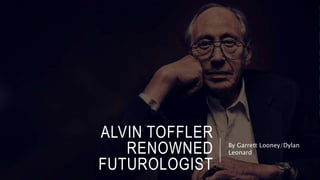ALVIN TOFFLER
RENOWNED
FUTUROLOGIST
By Garrett Looney/Dylan
Leonard
 