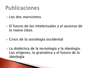    Los dos marxismos

   El futuro de los intelectuales y el ascenso de
    la nueva clase.

   Crisis de la sociología occidental

   La dialéctica de la tecnología y la ideología:
    Los orígenes, la gramática y el futuro de la
    ideología
 