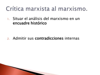 1.   Situar el análisis del marxismo en un
     encuadre histórico



2.   Admitir sus contradicciones internas
 