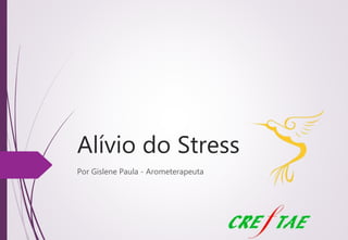 Alívio do Stress 
Por Gislene Paula - Aromaterapeuta 
 