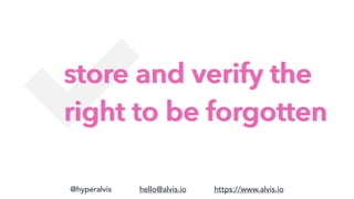 @hyperalvis hello@alvis.io https://www.alvis.io
store and verify the
right to be forgotten
 