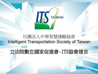 社團法人中華智慧運輸協會
Intelligent Transportation Society of Taiwan
立法院數位國家促進會-ITS協會建言
 