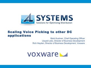 Scaling Voice Picking to other DC applications Mark Kushner, Chief Operating Officer Lloyed Lobo, Director of Business Development Rich Hayden, Director of Business Development, Voxware 