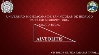 UNIVERSIAD MICHOACANA DE SAN NICOLAS DE HIDALGO
ALVEOLITIS
FACULTAD DE ODONTOLOGIA
CIRUGIA BUCAL
CD JORGE ELISEO BARAJAS TAFOLLA
 