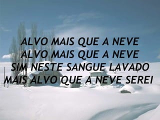 ALVO MAIS QUE A NEVE ALVO MAIS QUE A NEVE SIM NESTE SANGUE LAVADO MAIS ALVO QUE A NEVE SEREI   