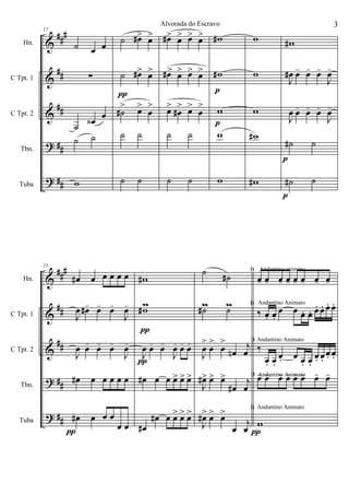 &
&
&
?
?
##
#
##
##
##
##
Hn.
C Tpt. 1
C Tpt. 2
Tbn.
Tuba
17
˙ œ œ
∑
˙
œ‹
œ
˙ ˙
w
˙ œ#> œ>
˙ œ#> œ>
˙#
> œ>
œ
>
˙ ˙
˙ ˙
π
œ#> œ> œ> œ>
œ#> œ> œ> œ>
œ>
œ#
> œ>
œ
>
˙ ˙
˙ ˙
w#
w#
w
w
w
p
p
w
w
w
w#
w#
w#
J
œ# œ- œ- œ-
J
œ-
J
œ œ- œ- œ-
J
œ-
˙# ˙
˙# ˙
p
p
&
&
&
?
?
##
#
##
##
##
##
Hn.
C Tpt. 1
C Tpt. 2
Tbn.
Tuba
23
œ# œ œ œ œ œ
J
œ œ#- œ- œ-
J
œ-
J
œ œ- œ- œ-
J
œ-
œ# œ œ œ œ œ
œ# œ œ œ
œ œπ
w#
w#m
J
œ œ- œ-
J
œ- œ- œ-
œ# œ œ œ> œ> œ>
œ#
œ# œ œ> œ> œ>
π
π
˙
˙#
B
˙#m ˙m B
J
œ
>
œ
>
œ
>
œn
j
œ
J
œ#> œ> œ>
œ#
j
œ
J
œ#> œ> œ>
œ
j
œ
œ- œ- œ- œ- œ- œ- œ- œ-
Andantino animato
Andantino Animato
‰ œ. œ.
œ œ œ. œ. œ. œ. œ. œ.
B
‰
œ. œ.
œ. œ œ. œ.
œ. œ.
œ. œ.
B
Andantino Animato
œ- œ- œ- œ- œ- œ- œ- œ-
B
Andantino Animato
Andantino Animato
w
π
3Alvorada do Escravo
 
