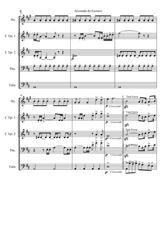 &
&
&
?
?
##
#
##
##
##
##
Hn.
C Tpt. 1
C Tpt. 2
Tbn.
Tuba
27
œ- œ- œ- œ- œ- œ- œ- œ-
œ. œ.
œ œ
j
œ ‰ Œ
œ. œ. œ œ
j
œ
‰ Œ
œ- œ- œ- œ- œ- œ- œ- œ-
w
œ#- œ- œ- œ- œ- œ- œ- œ-
‰ œ. œ.
œ œ œ. œ.
œ. œ. œ. œ.
w#
œ- œ- œ- œ- œ- œ- œ- œ-
w
p
œ#- œ- œ- œ- œ- œ- œ- œ-
˙
J
œ
‰ Œ
œ# œ œ œ œ œ œ œ œ œ
œ- œ- œ- œ- œ- œ- œ- œ-
w
&
&
&
?
?
##
#
##
##
##
##
Hn.
C Tpt. 1
C Tpt. 2
Tbn.
Tuba
30
œ- œ- œ- œ- œ- œ- œ- œ-
‰
œ. œ.
œ
>
œ œœœ
‰
œ# œ œ œ œœ œ œ œ
≈
Œ ‰ œ. œ. œ œ œ. œ.
˙ ˙
j
œ œ œ
œ>
J
œ>
‰ œœ œ
J
œ> œ>
J
œ>
Ó ‰ œ
>
j
œ
>
œ. œ œ. œ.
J
œ> œ>
J
œ>
œ œ œ œ
œ .˙ C
w>
w
>
w>
w
>
p Crescendo
Crescendo
p
p
p
Crescendo
Crescendo
p Crescendo
˙ œ ≈ œ ..œ
>
œ
C
Tuta Forza
˙ œ ≈ œ ..œ> œ
C
Tuta Forza
˙ œ ≈ œ ..œ> œ
C
Tuta Forza
˙ œ ≈ œ ..œ> œTuta Forza
œ
> œ> œ> œ> œ> œ> œ> œ>C Tuta Forza
ß
ß
ß
ß
4 Alvorada do Escravo
 