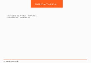 52 Citações de abertura – Formato 5”
66 Comerciais – Formato 30”
 
