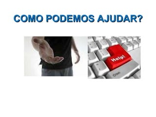 COMO PODEMOS AJUDAR?  