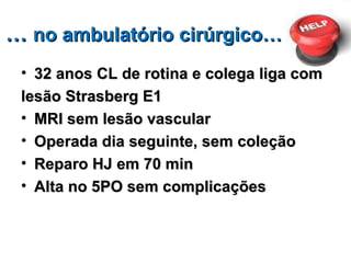 …  no ambulatório cirúrgico… 32 anos CL de rotina e colega liga com lesão Strasberg E1 MRI sem lesão vascular Operada dia seguinte, sem coleção Reparo HJ em 70 min Alta no 5PO sem complicações 