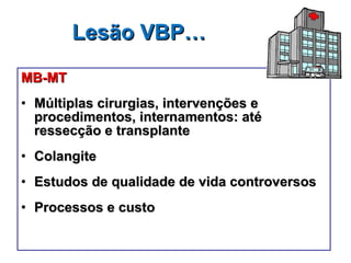 Lesão VBP… MB-MT Múltiplas cirurgias, intervenções e procedimentos, internamentos: até ressecção e transplante Colangite Estudos de qualidade de vida controversos Processos e custo 