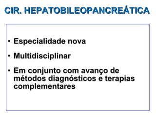 Especialidade nova Multidisciplinar Em conjunto com avanço de  métodos diagnósticos e terapias complementares CIR. HEPATOBILEOPANCREÁTICA   