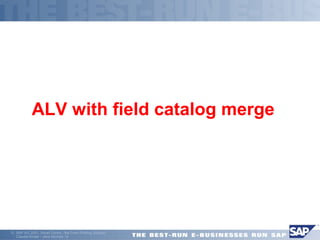  ALV with field catalog merge 
ã SAP AG 2001, Smart Forms - the Form Printing Solution, 
Claudia Binder / Jens Stumpe 14 
 