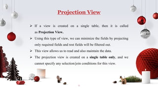 Projection View
11
 If a view is created on a single table, then it is called
as Projection View.
 Using this type of vi...