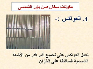 ‫4. العواكس :-‬




‫تعمل العواكس على تجميع أكبر قدر من الشعة‬
              ‫الشمسية الساقطة على الخزان‬
 