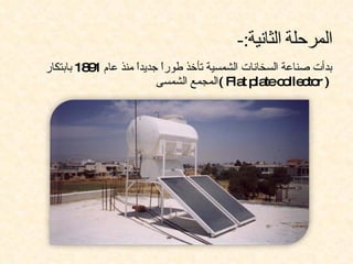 ‫بدأت صناعة السخانات الشمسية تأخذ طورً جديدً منذ عام 1 81 بابتكار‬
          ‫9‬          ‫ا‬     ‫ا‬
                          ‫) ‪( Fla p tec lle to‬المجمع الشمسى‬
                                             ‫‪t la o c r‬‬
 