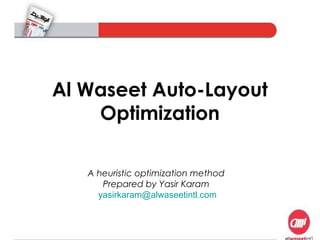 Al Waseet Auto-Layout 
Optimization 
A heuristic optimization method 
Prepared by Yasir Karam 
yasirkaram@alwaseetintl.com 
 