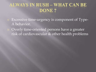Always In Rush – what Can be Done ? Excessive time-urgency is component of Type-A behavior.  Overly time-oriented persons have a greater risk of cardiovascular & other health problems  