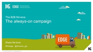 © DirectionGroup 2017 | directiongroup.com
Share the love:
#DGedge @Direction_grp
The B2B Nirvana:
The always-on campaign
 