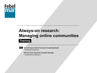 Always-on research:
Managing online communities
Training
Thomas Troch, Research Innovation Manager
E thomas@insites-consulting.com
Tom De Ruyck, Head of Consumer Consulting Boards
E tom@insites-consulting.com
By
 