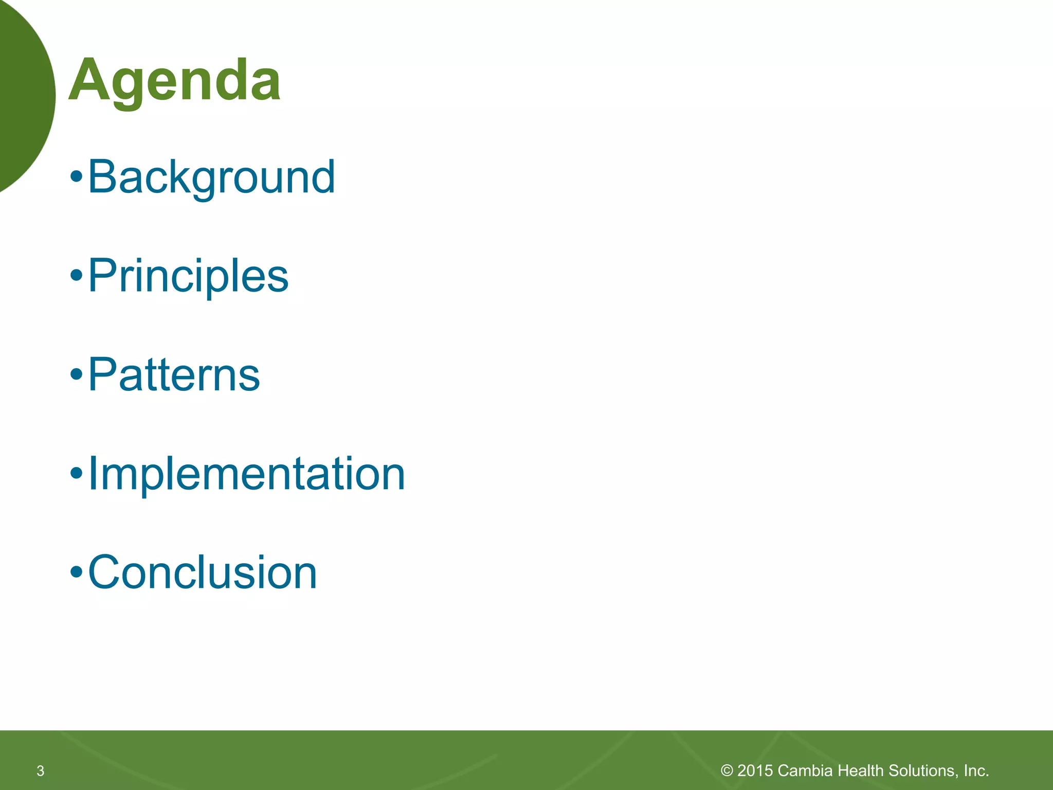 33
Agenda
•Background
•Principles
•Patterns
•Implementation
•Conclusion
© 2015 Cambia Health Solutions, Inc.
 