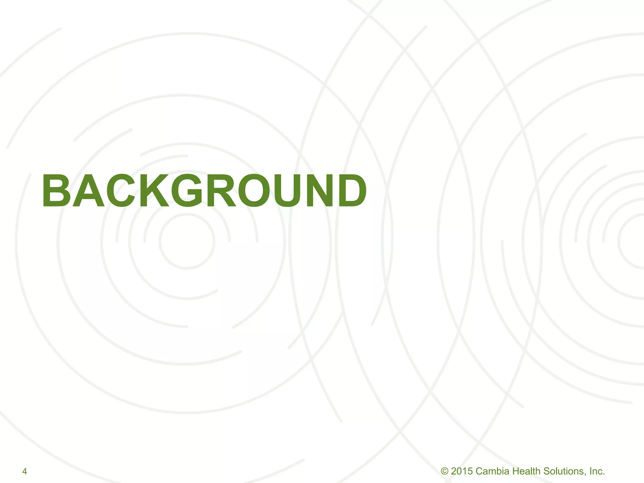 44
BACKGROUND
© 2015 Cambia Health Solutions, Inc.
 