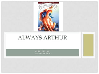 ALWAYS ARTHUR

    A RETELL BY
    ROOM SEVEN
 