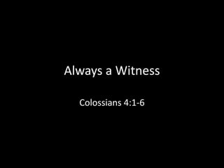 Always a Witness

  Colossians 4:1-6
 