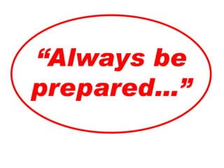 “Always be
prepared…”
 