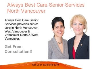 Call us at (778) 945-3010
Always Best Care Senior Services
North Vancouver
Always Best Care Senior
Services provides senior
care in North Vancouver,
West Vancouver &
Vancouver North & West
Vancouver.
Get Free
Consultation!!
 