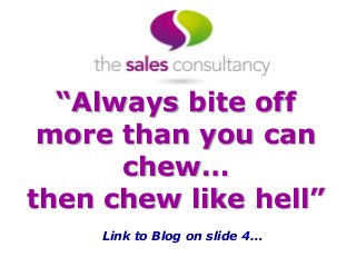 “Always bite off
more than you can
chew…
then chew like hell”
Link to Blog on slide 4…
 