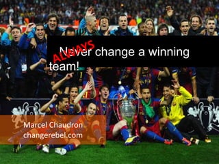 Never change a winning
      team!



Marcel Chaudron
changerebel.com
 