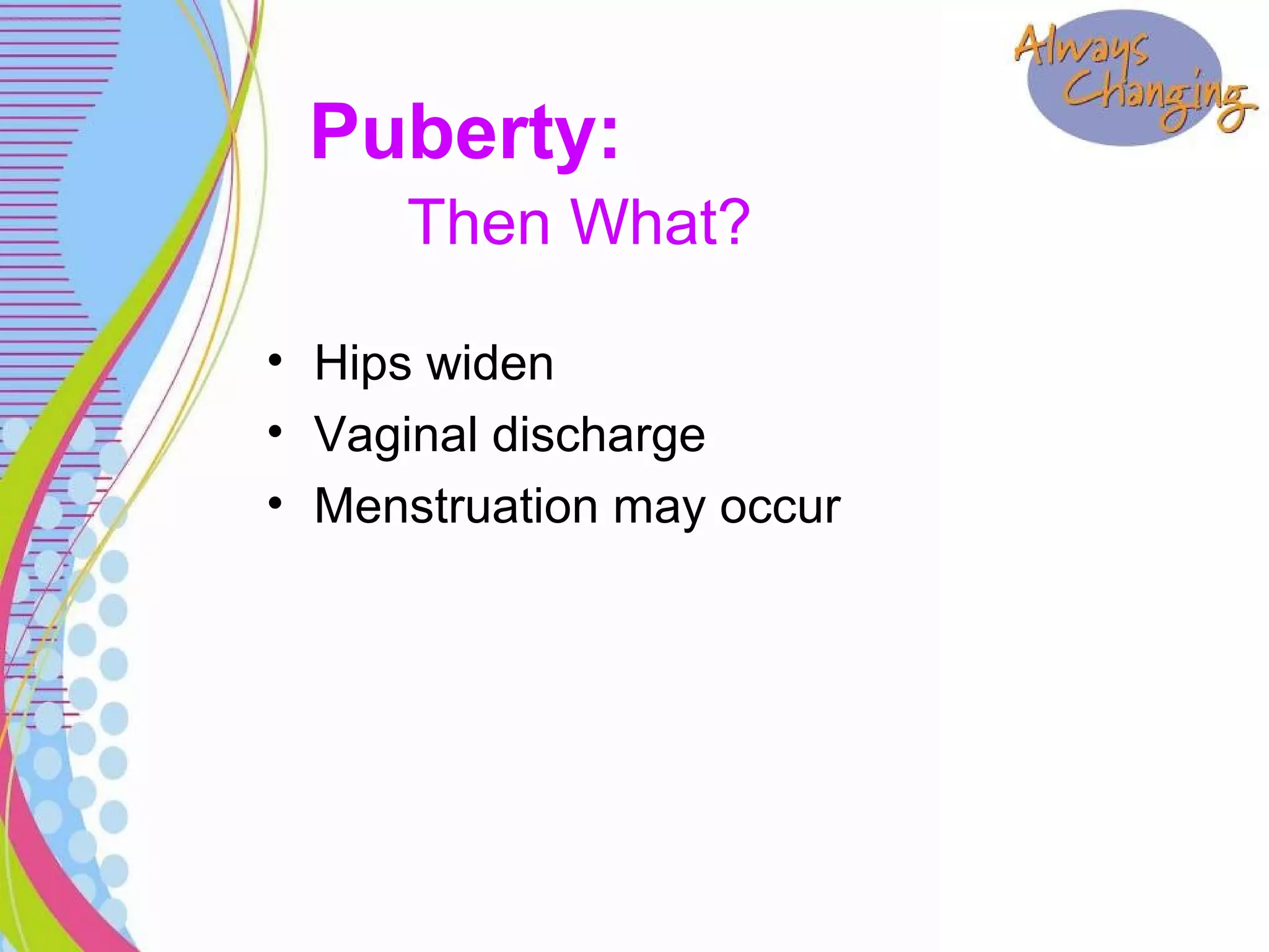 • Hips widen
• Vaginal discharge
• Menstruation may occur
Puberty:
Then What?
 
