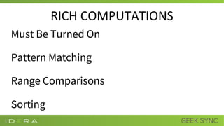 RICH COMPUTATIONS
Must Be Turned On
Pattern Matching
Range Comparisons
Sorting
 