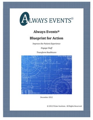 Always Events®
Blueprint for Action
 Improve the Patient Experience

         Engage Staff

     Transform Healthcare




         December 2012



                © 2012 Picker Institute. All Rights Reserved.
 